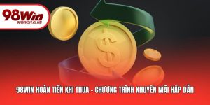 98WIN Hoàn Tiền Khi Thua - Chương Trình Khuyến Mãi Hấp Dẫn