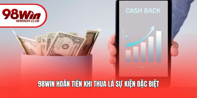 98WIN hoàn tiền khi thua là sự kiện đặc biệt