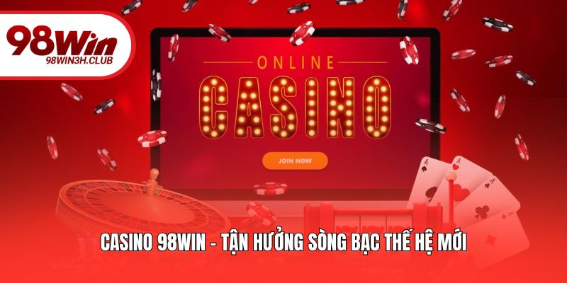 Casino 98win - Tận hưởng sòng bạc thế hệ mới