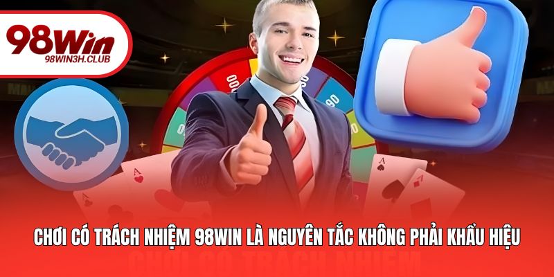 Chơi có trách nhiệm 98WIN là nguyên tắc không phải khẩu hiệu