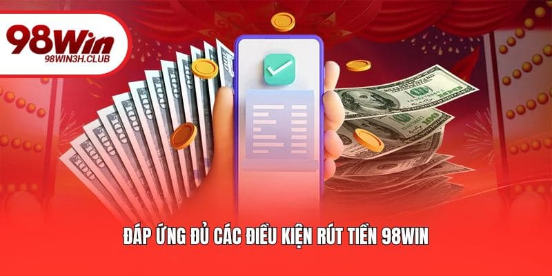 Đáp ứng đủ các điều kiện rút tiền 98WIN