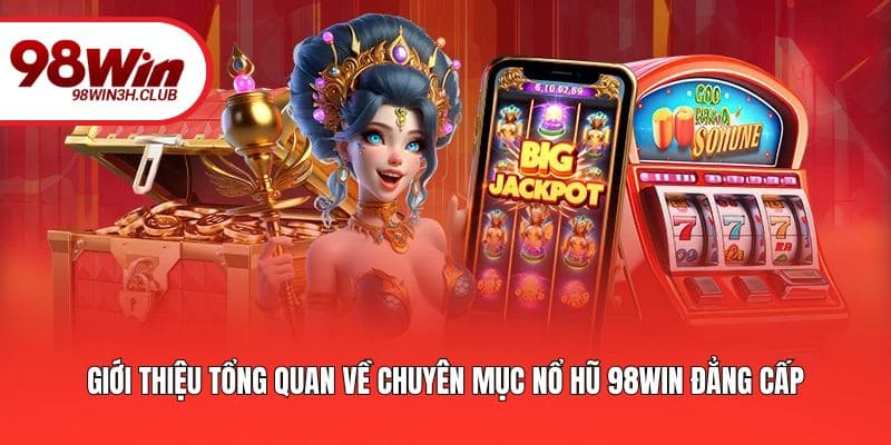 Giới thiệu tổng quan về chuyên mục nổ hũ 98WIN đẳng cấp