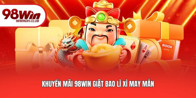 Khuyến mãi 98WIN giật bao lì xì may mắn