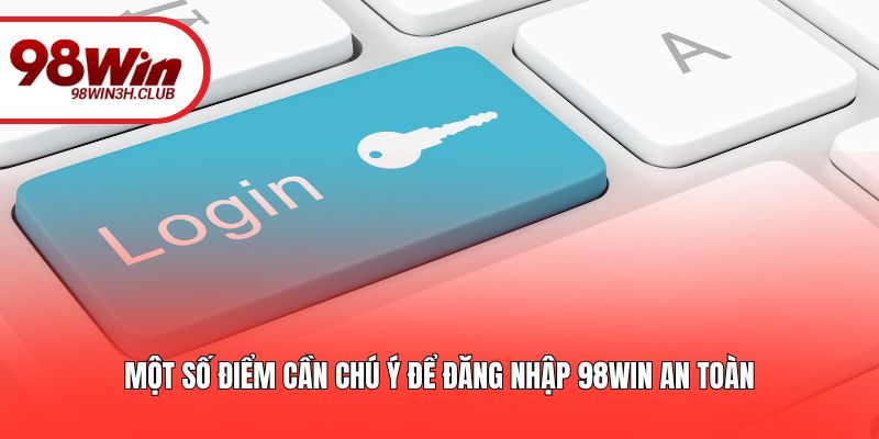 Một số điểm cần chú ý để đăng nhập 98WIN an toàn
