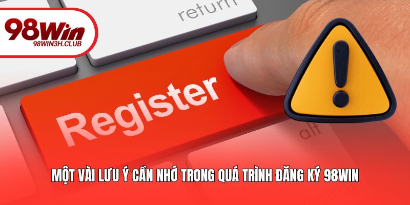 Một vài lưu ý cần nhớ trong quá trình đăng ký 98win