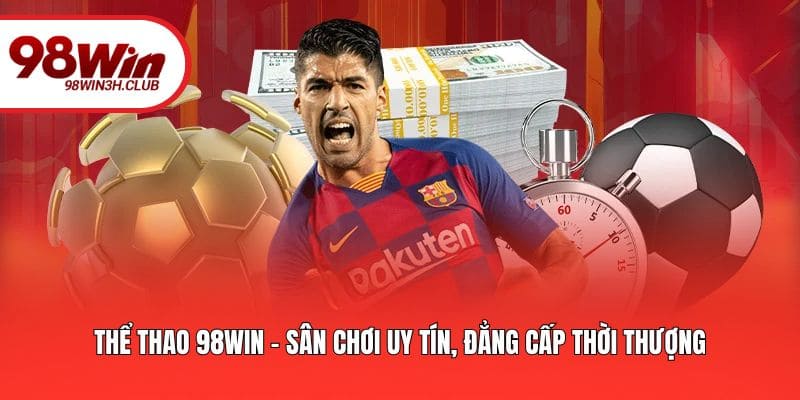 Thể thao 98WIN - Sân chơi uy tín, đẳng cấp thời thượng
